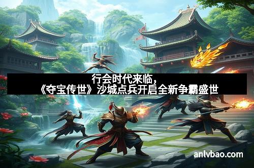 行会时代来临,《夺宝传世》沙城点兵开启全新争霸盛世 行会时代来临,《夺宝传世》沙城点兵开启全新争霸盛世